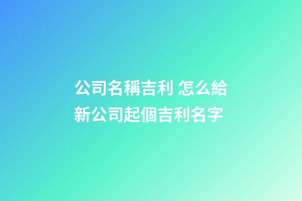 公司名稱吉利 怎么給新公司起個吉利名字-第1張-公司起名-玄機派